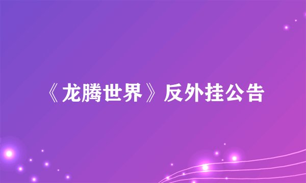 《龙腾世界》反外挂公告