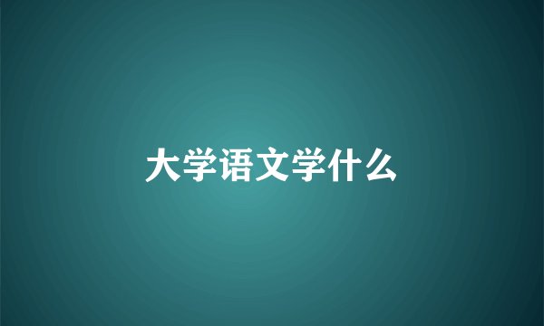 大学语文学什么