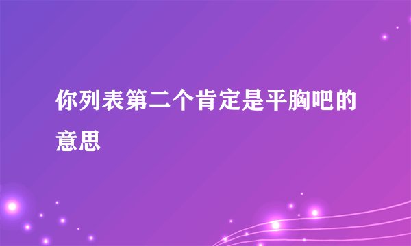 你列表第二个肯定是平胸吧的意思