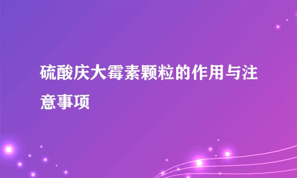 硫酸庆大霉素颗粒的作用与注意事项