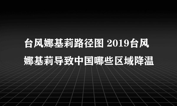 台风娜基莉路径图 2019台风娜基莉导致中国哪些区域降温