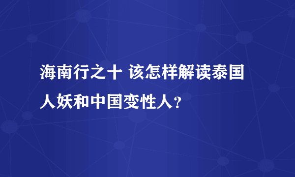海南行之十 该怎样解读泰国人妖和中国变性人？