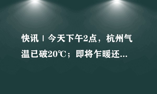 快讯｜今天下午2点，杭州气温已破20℃；即将乍暖还寒，你准备好了吗