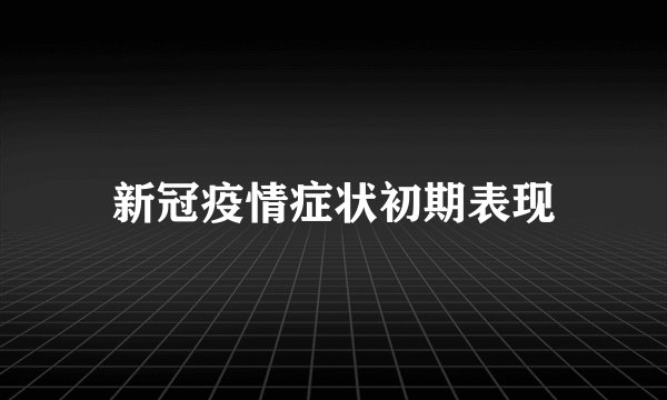 新冠疫情症状初期表现