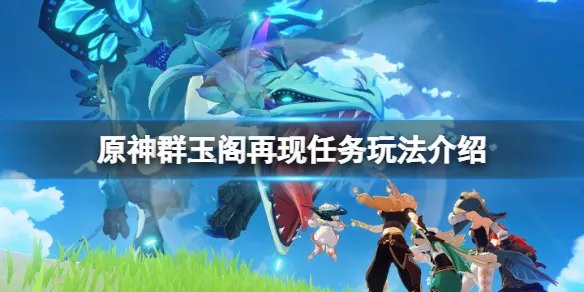 《原神》群玉阁再现任务在哪里接？群玉阁再现任务玩法介绍