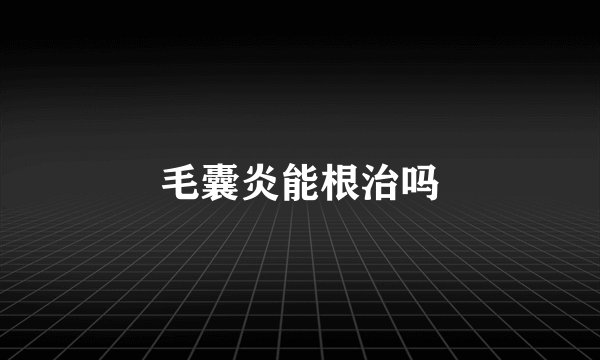 毛囊炎能根治吗