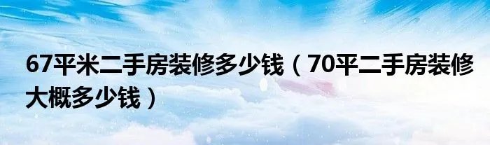 67平米二手房装修多少钱（70平二手房装修大概多少钱）