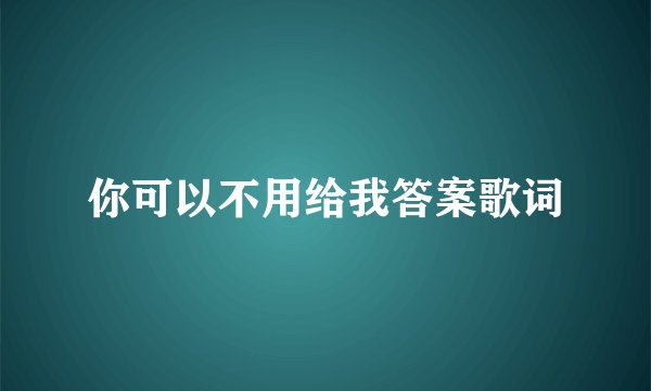 你可以不用给我答案歌词