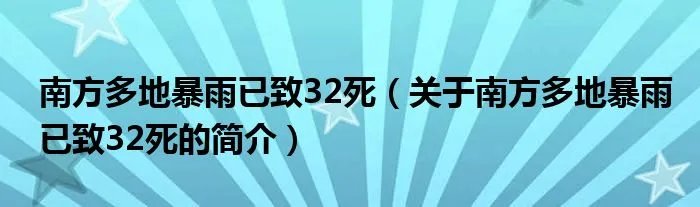 南方多地暴雨已致32死（关于南方多地暴雨已致32死的简介）