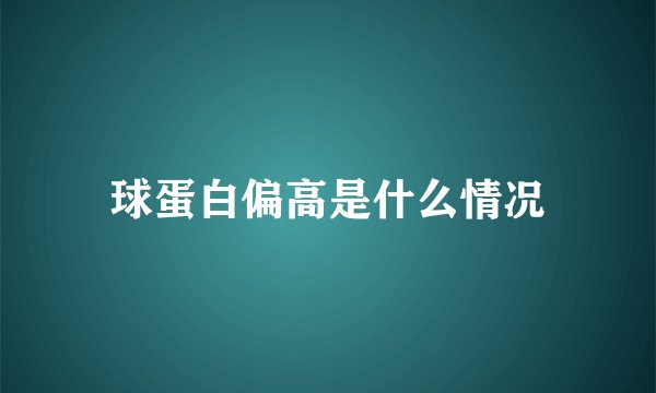 球蛋白偏高是什么情况