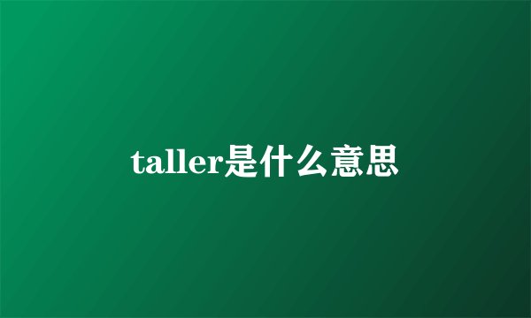 taller是什么意思