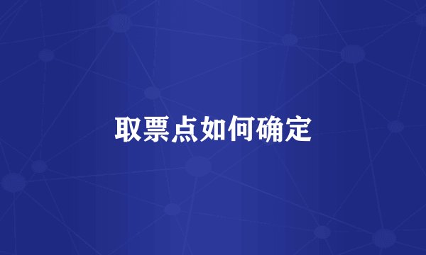 取票点如何确定