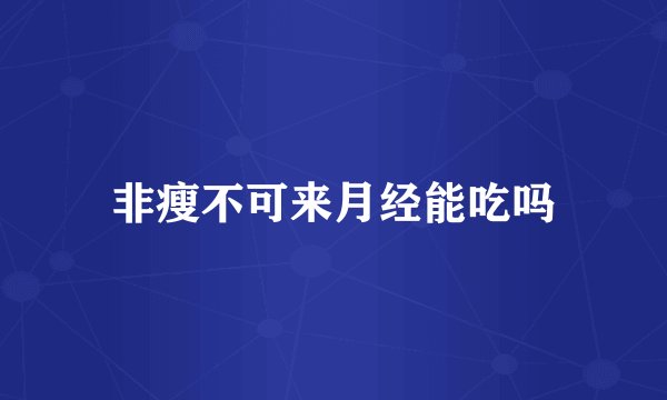 非瘦不可来月经能吃吗