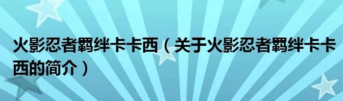火影忍者羁绊卡卡西（关于火影忍者羁绊卡卡西的简介）