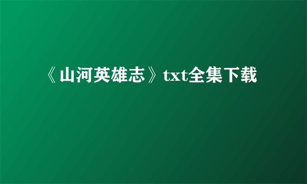 《山河英雄志》txt全集下载