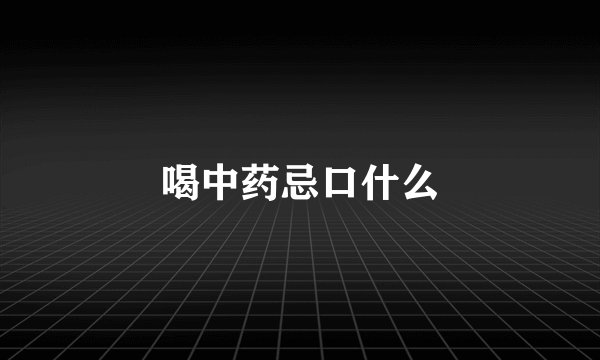 喝中药忌口什么