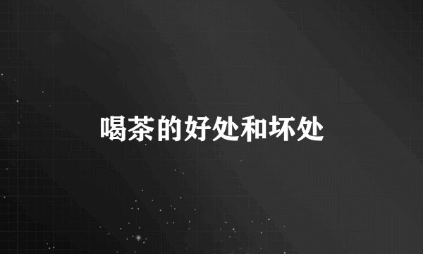 喝茶的好处和坏处