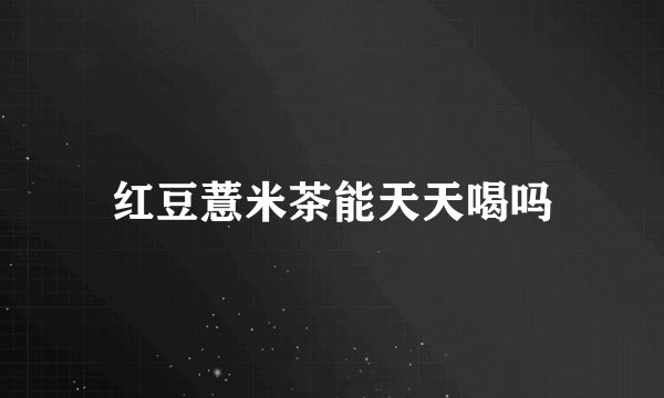 红豆薏米茶能天天喝吗