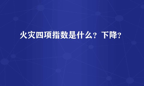 火灾四项指数是什么？下降？