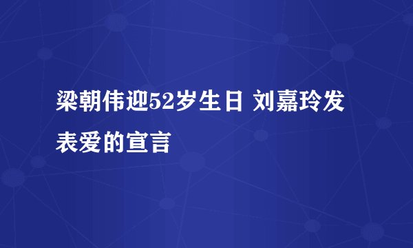 梁朝伟迎52岁生日 刘嘉玲发表爱的宣言