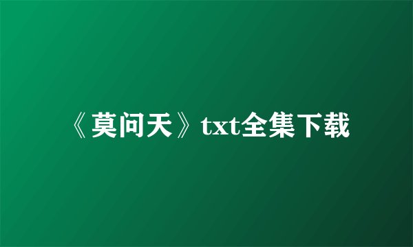 《莫问天》txt全集下载