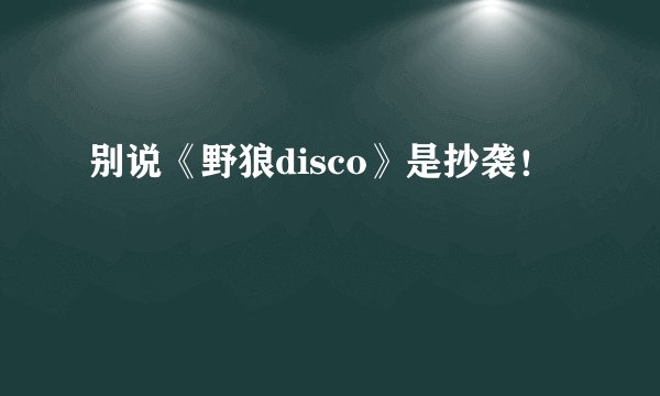 别说《野狼disco》是抄袭！