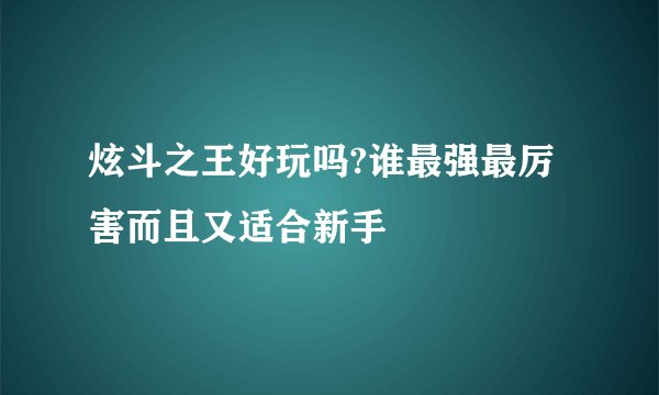 炫斗之王好玩吗?谁最强最厉害而且又适合新手