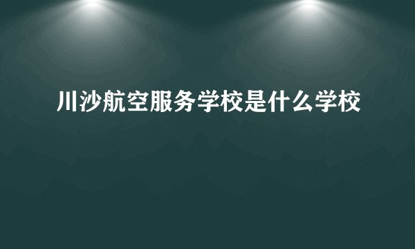 川沙航空服务学校是什么学校