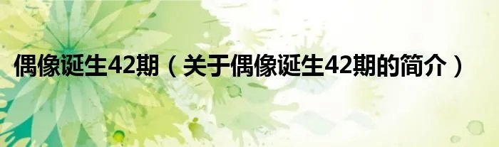 偶像诞生42期（关于偶像诞生42期的简介）
