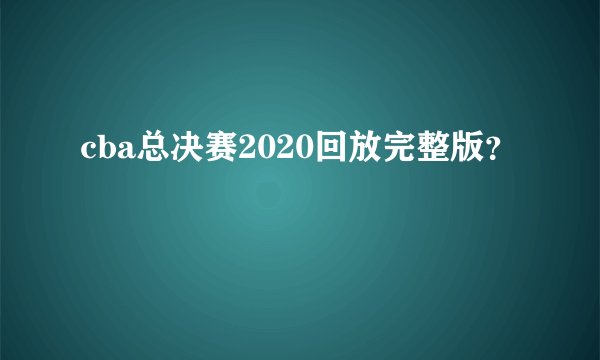 cba总决赛2020回放完整版？