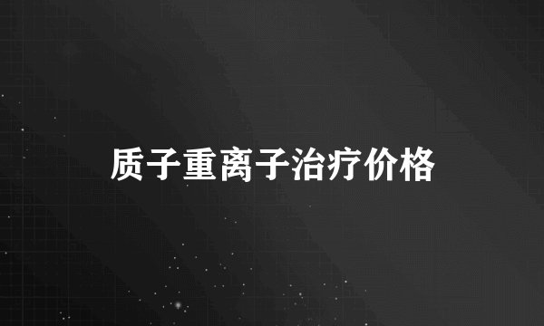 质子重离子治疗价格