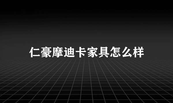 仁豪摩迪卡家具怎么样