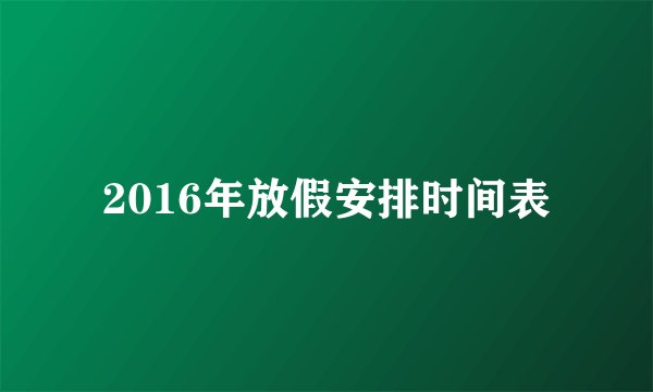 2016年放假安排时间表