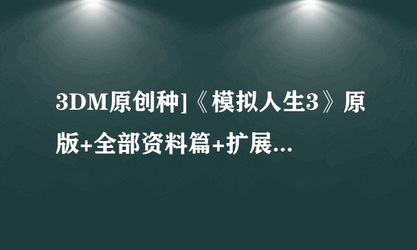 3DM原创种]《模拟人生3》原版+全部资料篇+扩展包+优秀MOD-中文一键安装整合硬盘版的问题