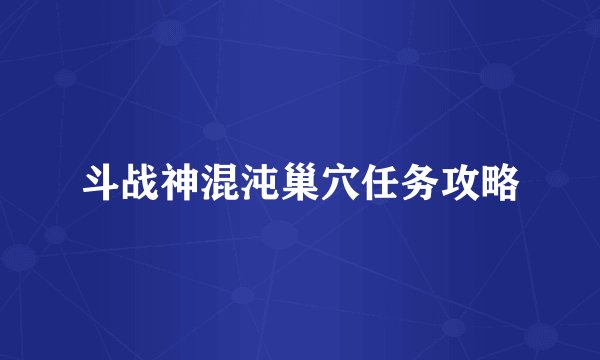 斗战神混沌巢穴任务攻略