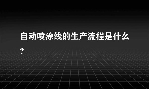 自动喷涂线的生产流程是什么?