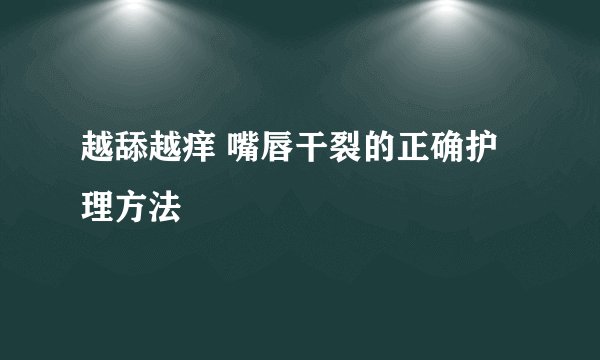 越舔越痒 嘴唇干裂的正确护理方法