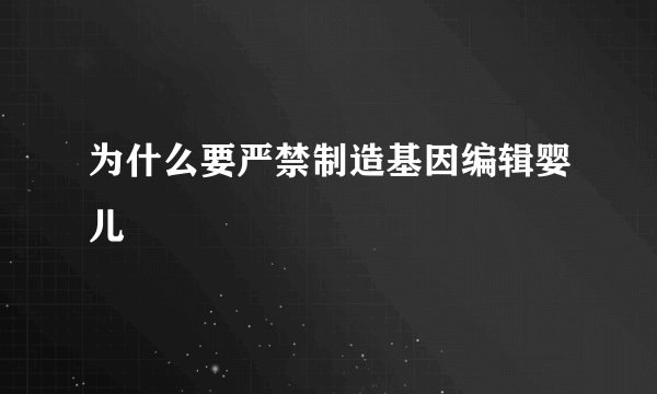 为什么要严禁制造基因编辑婴儿