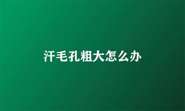 汗毛孔粗大怎么办