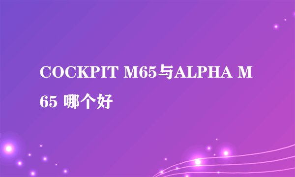 COCKPIT M65与ALPHA M65 哪个好