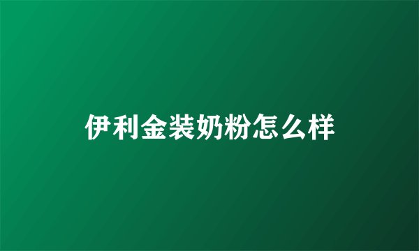 伊利金装奶粉怎么样