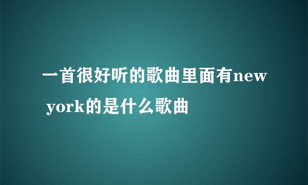 一首很好听的歌曲里面有new york的是什么歌曲