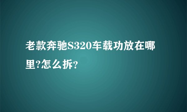 老款奔驰S320车载功放在哪里?怎么拆？