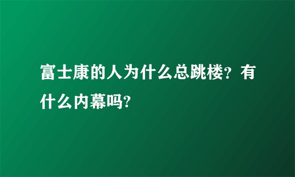 富士康的人为什么总跳楼？有什么内幕吗?