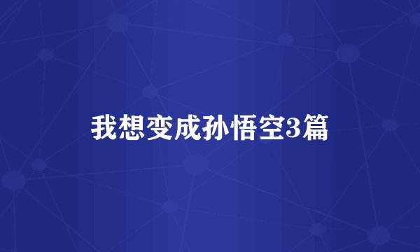 我想变成孙悟空3篇