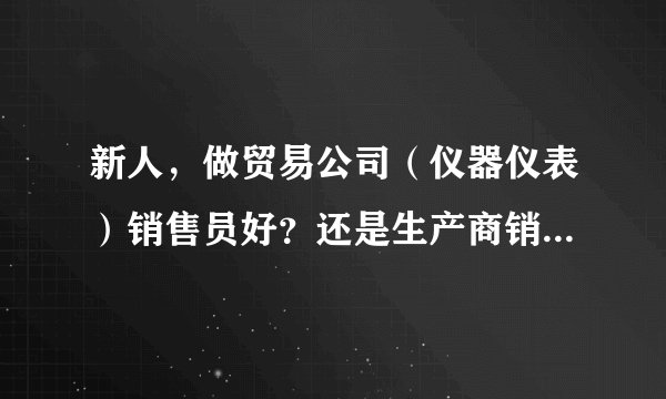 新人，做贸易公司（仪器仪表）销售员好？还是生产商销售员好？
