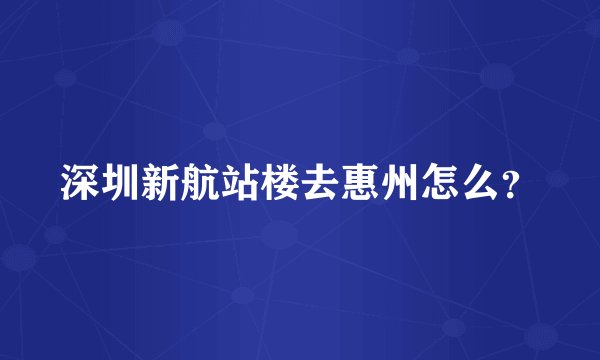 深圳新航站楼去惠州怎么？