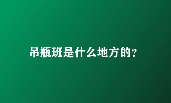 吊瓶班是什么地方的？