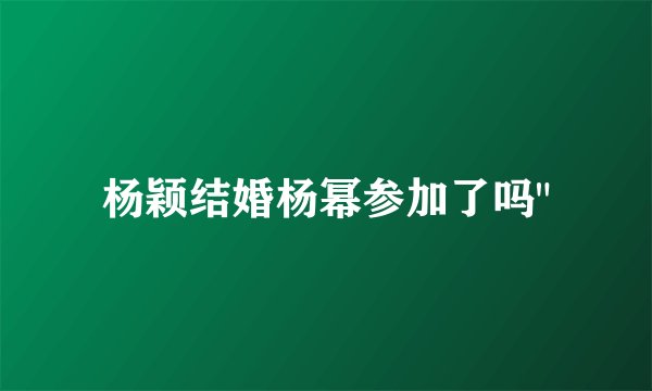 杨颖结婚杨幂参加了吗