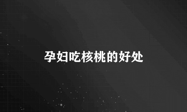 孕妇吃核桃的好处